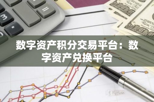 数字资产积分交易平台：数字资产兑换平台