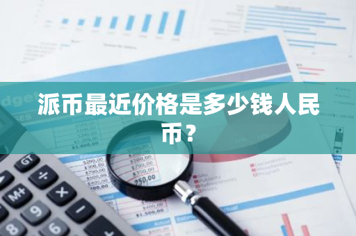 派币最近价格是多少钱人民币？-第1张图片-智财锋资讯网