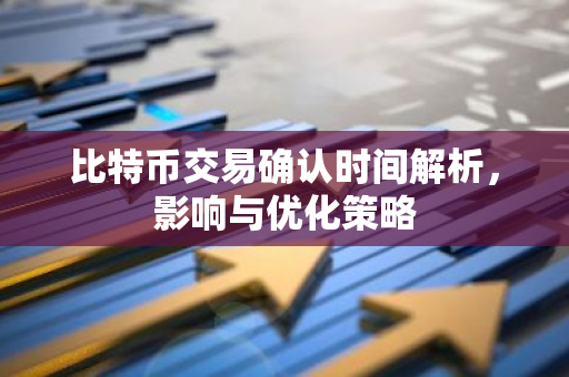 比特币交易确认时间解析,影响与优化策略-第1张图片-智财锋资讯网 比特币交易确认时间解析,影响与优化策略-第1张图片-智财锋资讯网
