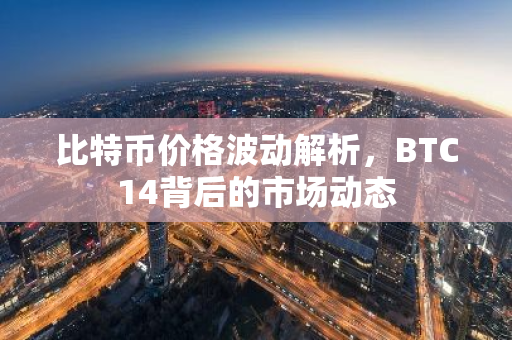 比特币价格波动解析,BTC14背后的市场动态-第1张图片-智财锋资讯网 比特币价格波动解析,BTC14背后的市场动态-第1张图片-智财锋资讯网