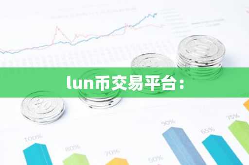lun币交易平台：-第1张图片-智财锋资讯网