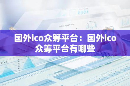 国外ico众筹平台:国外ico众筹平台有哪些-第1张图片-智财锋资讯网 国外ico众筹平台:国外ico众筹平台有哪些-第1张图片-智财锋资讯网