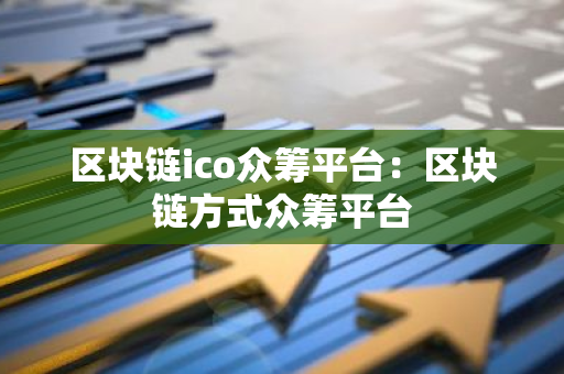 区块链ico众筹平台:区块链方式众筹平台-第1张图片-智财锋资讯网 区块链ico众筹平台:区块链方式众筹平台-第1张图片-智财锋资讯网