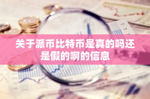 关于派币比特币是真的吗还是假的啊的信息-第1张图片-智财锋资讯网