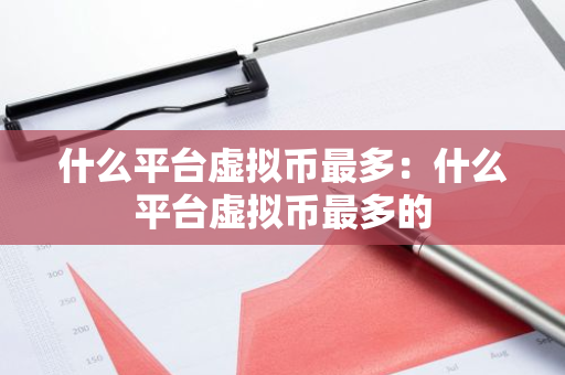 什么平台虚拟币最多：什么平台虚拟币最多的
