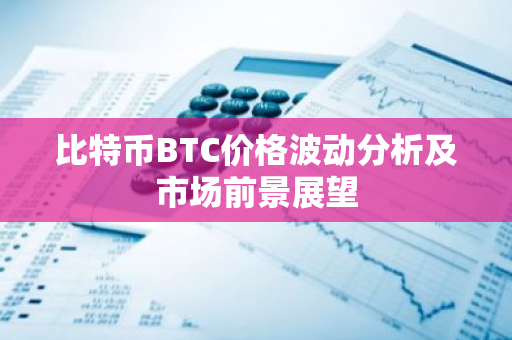 比特币BTC价格波动分析及市场前景展望