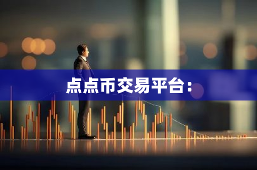 点点币交易平台：-第1张图片-智财锋资讯网