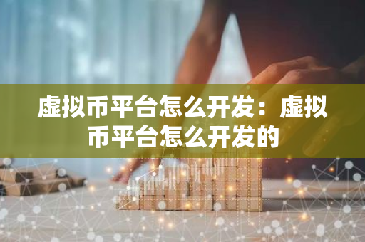 虚拟币平台怎么开发：虚拟币平台怎么开发的