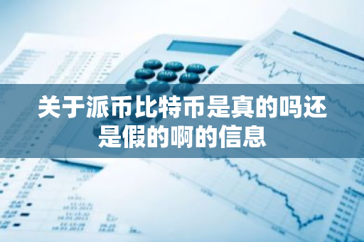 关于派币比特币是真的吗还是假的啊的信息-第1张图片-智财锋资讯网 关于派币比特币是真的吗还是假的啊的信息-第1张图片-智财锋资讯网