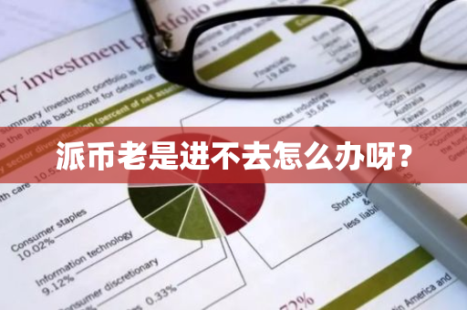 派币老是进不去怎么办呀？-第1张图片-智财锋资讯网