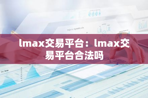 lmax交易平台:lmax交易平台合法吗-第1张图片-智财锋资讯网 lmax交易平台:lmax交易平台合法吗-第1张图片-智财锋资讯网