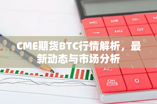 CME期货BTC行情解析,最新动态与市场分析-第1张图片-智财锋资讯网 CME期货BTC行情解析,最新动态与市场分析-第1张图片-智财锋资讯网
