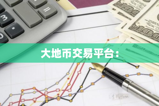 大地币交易平台:-第1张图片-智财锋资讯网 大地币交易平台:-第1张图片-智财锋资讯网