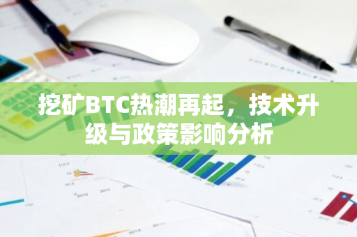 挖矿BTC热潮再起，技术升级与政策影响分析