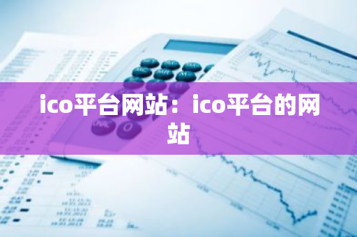 ico平台网站：ico平台的网站