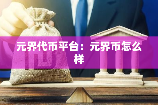 元界代币平台:元界币怎么样-第1张图片-智财锋资讯网 元界代币平台:元界币怎么样-第1张图片-智财锋资讯网