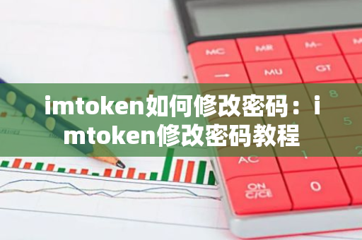 imtoken如何修改密码:imtoken修改密码教程-第1张图片-智财锋资讯网 imtoken如何修改密码:imtoken修改密码教程-第1张图片-智财锋资讯网