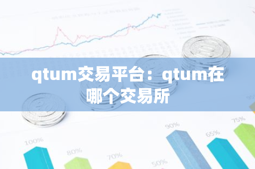 qtum交易平台:qtum在哪个交易所-第1张图片-智财锋资讯网 qtum交易平台:qtum在哪个交易所-第1张图片-智财锋资讯网