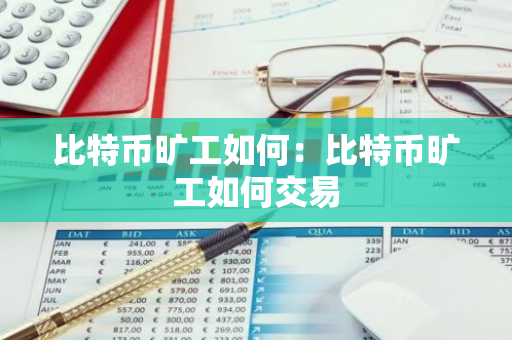 比特币旷工如何:比特币旷工如何交易-第1张图片-智财锋资讯网 比特币旷工如何:比特币旷工如何交易-第1张图片-智财锋资讯网