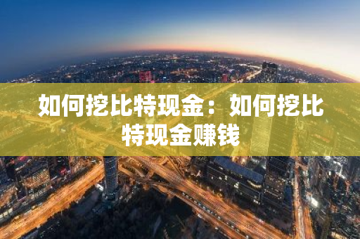如何挖比特现金：如何挖比特现金赚钱-第1张图片-智财锋资讯网
