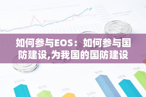 如何参与EOS:如何参与国防建设,为我国的国防建设贡献自己的力量?-第1张图片-智财锋资讯网 如何参与EOS:如何参与国防建设,为我国的国防建设贡献自己的力量?-第1张图片-智财锋资讯网