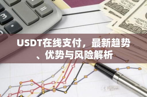 USDT在线支付,最新趋势、优势与风险解析-第1张图片-智财锋资讯网 USDT在线支付,最新趋势、优势与风险解析-第1张图片-智财锋资讯网