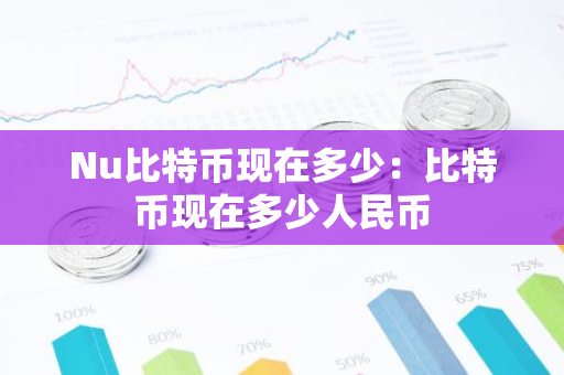 Nu比特币现在多少:比特币现在多少人民币-第1张图片-智财锋资讯网 Nu比特币现在多少:比特币现在多少人民币-第1张图片-智财锋资讯网