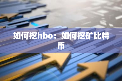 如何挖hbo：如何挖矿比特币-第1张图片-智财锋资讯网