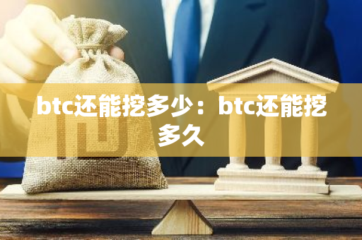 btc还能挖多少：btc还能挖多久