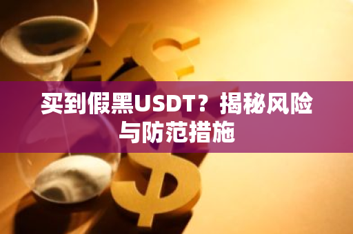 买到假黑USDT？揭秘风险与防范措施-第1张图片-智财锋资讯网