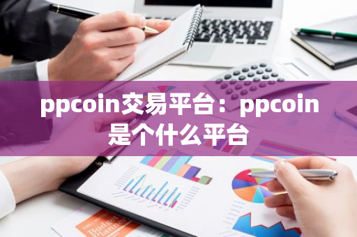 ppcoin交易平台：ppcoin是个什么平台-第1张图片-智财锋资讯网