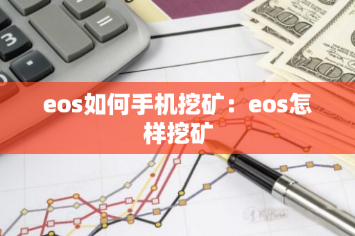 eos如何手机挖矿:eos怎样挖矿-第1张图片-智财锋资讯网 eos如何手机挖矿:eos怎样挖矿-第1张图片-智财锋资讯网