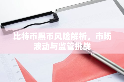 比特币黑币风险解析,市场波动与监管挑战-第1张图片-智财锋资讯网 比特币黑币风险解析,市场波动与监管挑战-第1张图片-智财锋资讯网