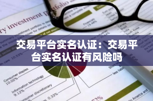 交易平台实名认证：交易平台实名认证有风险吗
