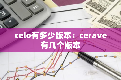 celo有多少版本：cerave有几个版本