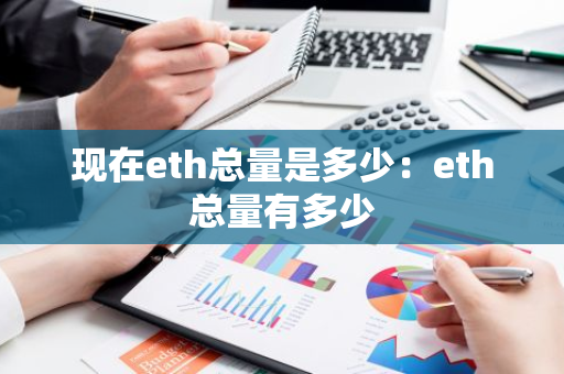 现在eth总量是多少：eth总量有多少