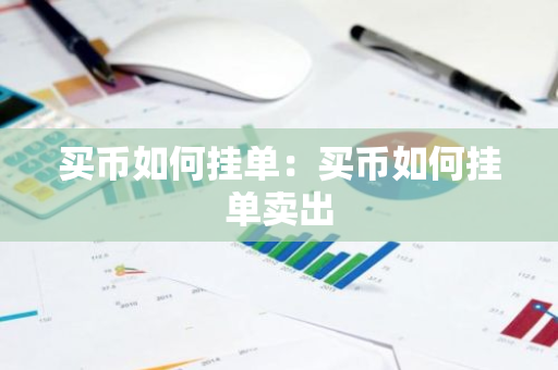 买币如何挂单：买币如何挂单卖出-第1张图片-智财锋资讯网