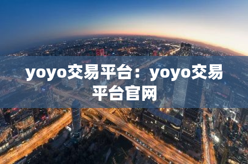 yoyo交易平台：yoyo交易平台官网
