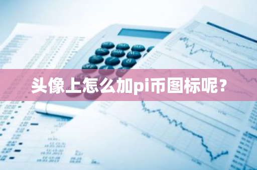 头像上怎么加pi币图标呢？-第1张图片-智财锋资讯网