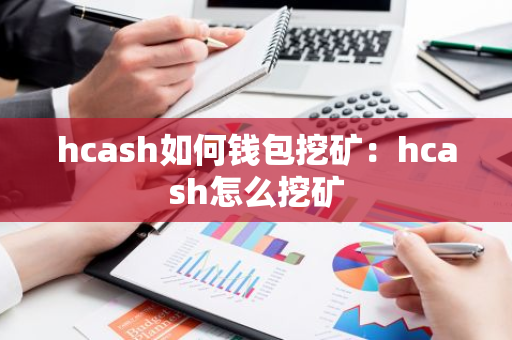 hcash如何钱包挖矿:hcash怎么挖矿-第1张图片-智财锋资讯网 hcash如何钱包挖矿:hcash怎么挖矿-第1张图片-智财锋资讯网