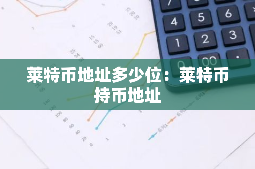 莱特币地址多少位：莱特币持币地址
