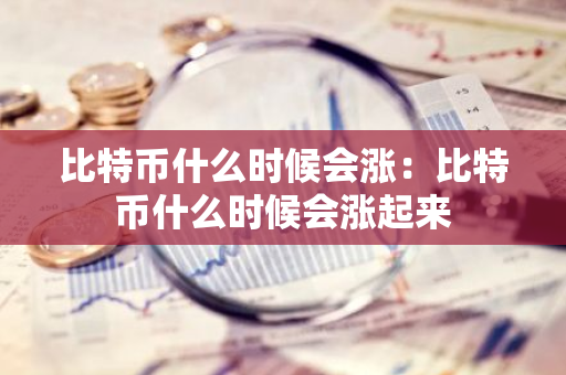 比特币什么时候会涨:比特币什么时候会涨起来-第1张图片-智财锋资讯网 比特币什么时候会涨:比特币什么时候会涨起来-第1张图片-智财锋资讯网