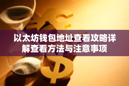 以太坊钱包地址查看攻略详解查看方法与注意事项-第1张图片-智财锋资讯网 以太坊钱包地址查看攻略详解查看方法与注意事项-第1张图片-智财锋资讯网