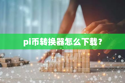 pi币转换器怎么下载?-第1张图片-智财锋资讯网 pi币转换器怎么下载?-第1张图片-智财锋资讯网