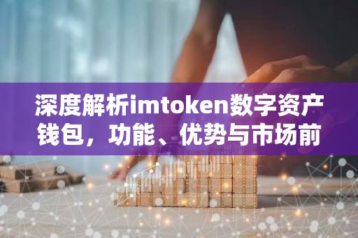 深度解析imtoken数字资产钱包，功能、优势与市场前景