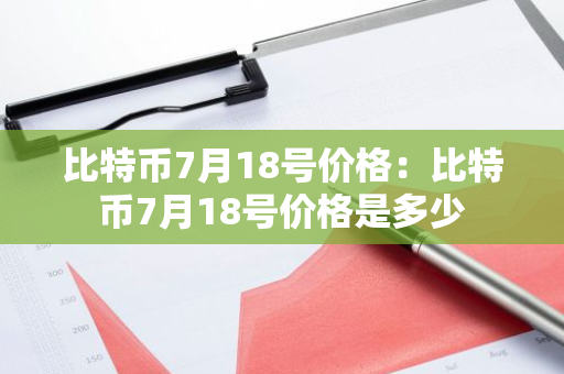 比特币7月18号价格：比特币7月18号价格是多少