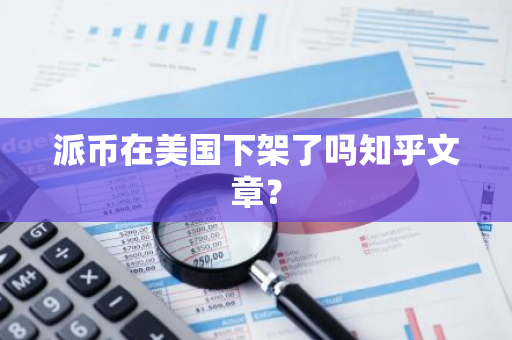 派币在美国下架了吗知乎文章？-第1张图片-智财锋资讯网