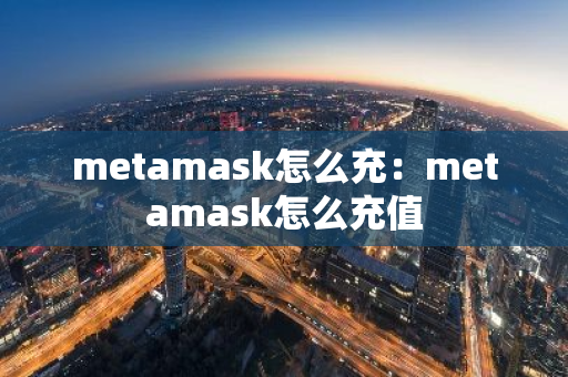 metamask怎么充：metamask怎么充值