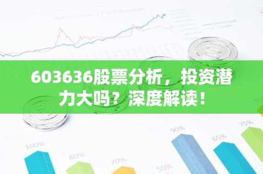 603636股票分析，投资潜力大吗？深度解读！