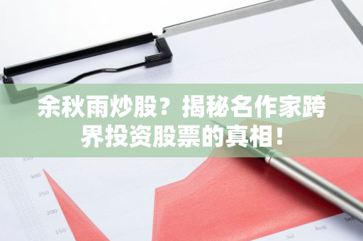 余秋雨炒股？揭秘名作家跨界投资股票的真相！